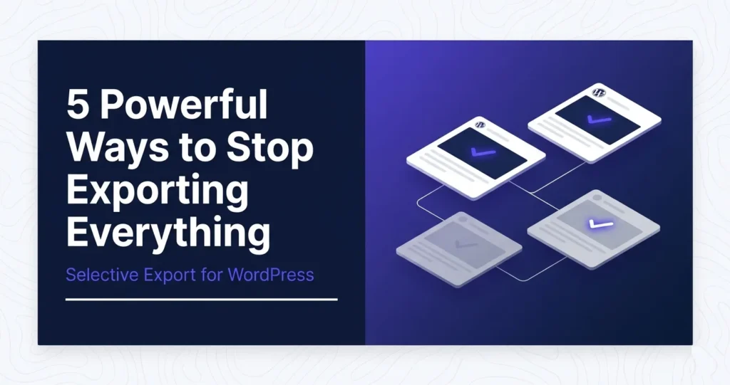 Selective Export WordPress: 5 Powerful Ways to Export Only What You Need